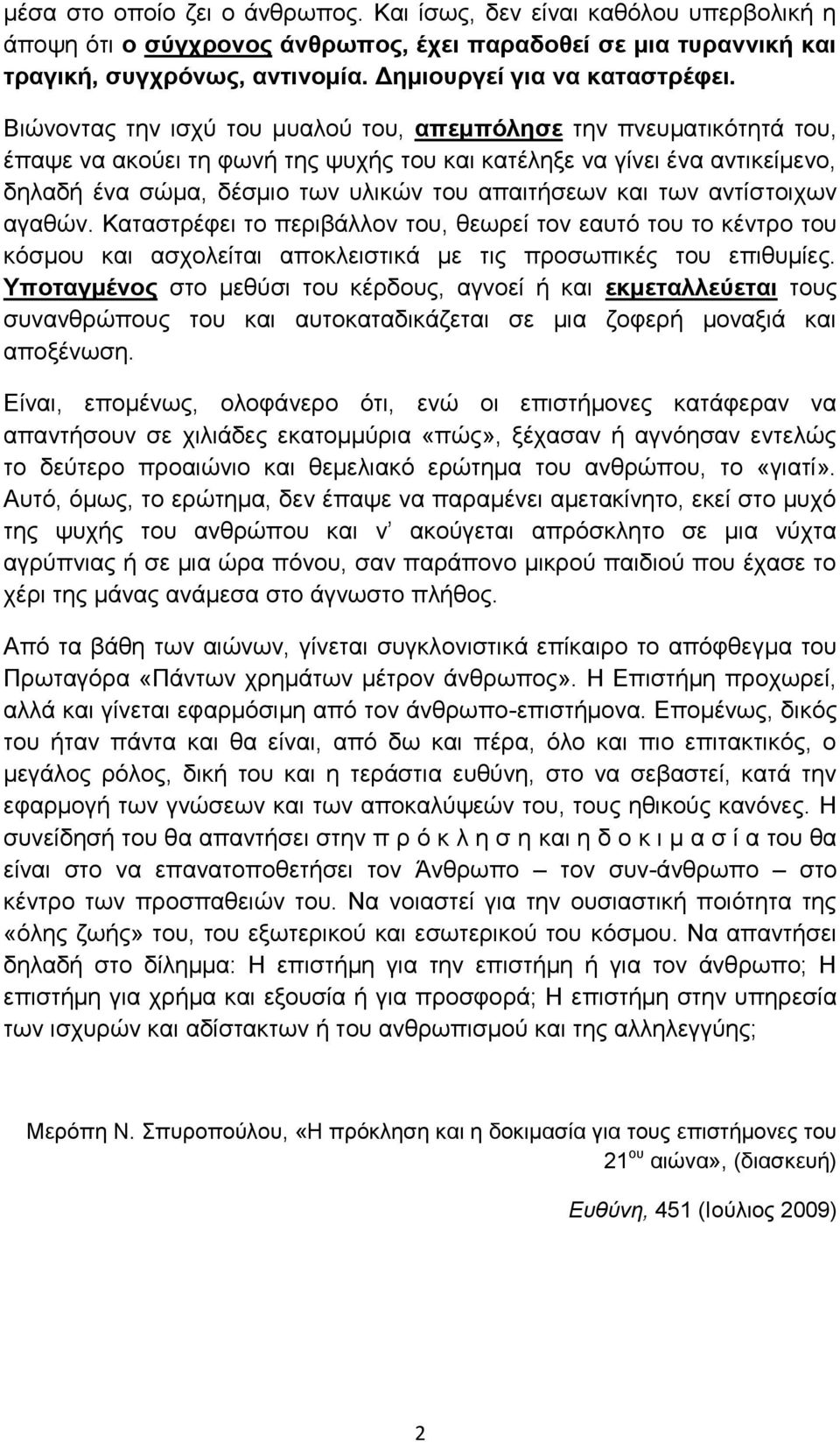 Βιώνοντας την ισχύ του μυαλού του, απεμπόλησε την πνευματικότητά του, έπαψε να ακούει τη φωνή της ψυχής του και κατέληξε να γίνει ένα αντικείμενο, δηλαδή ένα σώμα, δέσμιο των υλικών του απαιτήσεων