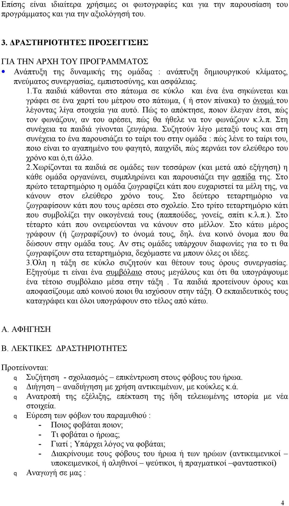 Τα παιδιά κάθονται στο πάτωμα σε κύκλο και ένα ένα σηκώνεται και γράφει σε ένα χαρτί του μέτρου στο πάτωμα, ( ή στον πίνακα) το όνομά του λέγοντας λίγα στοιχεία για αυτό.