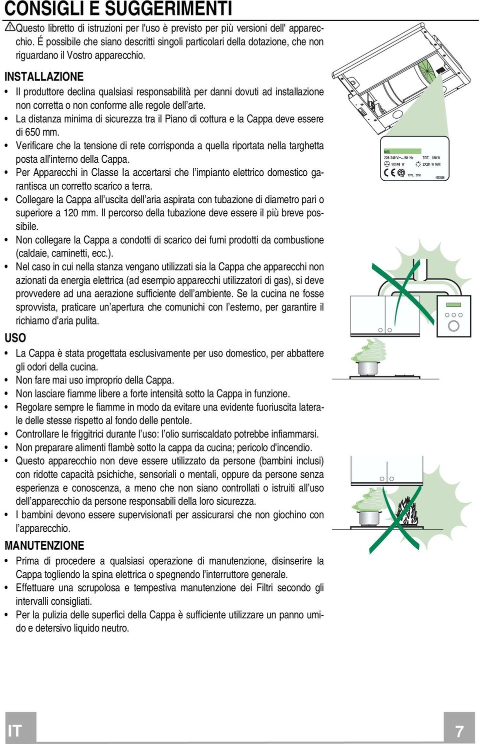 INSTALLAZIONE Il produttore declina qualsiasi responsabilità per danni dovuti ad installazione non corretta o non conforme alle regole dell arte.