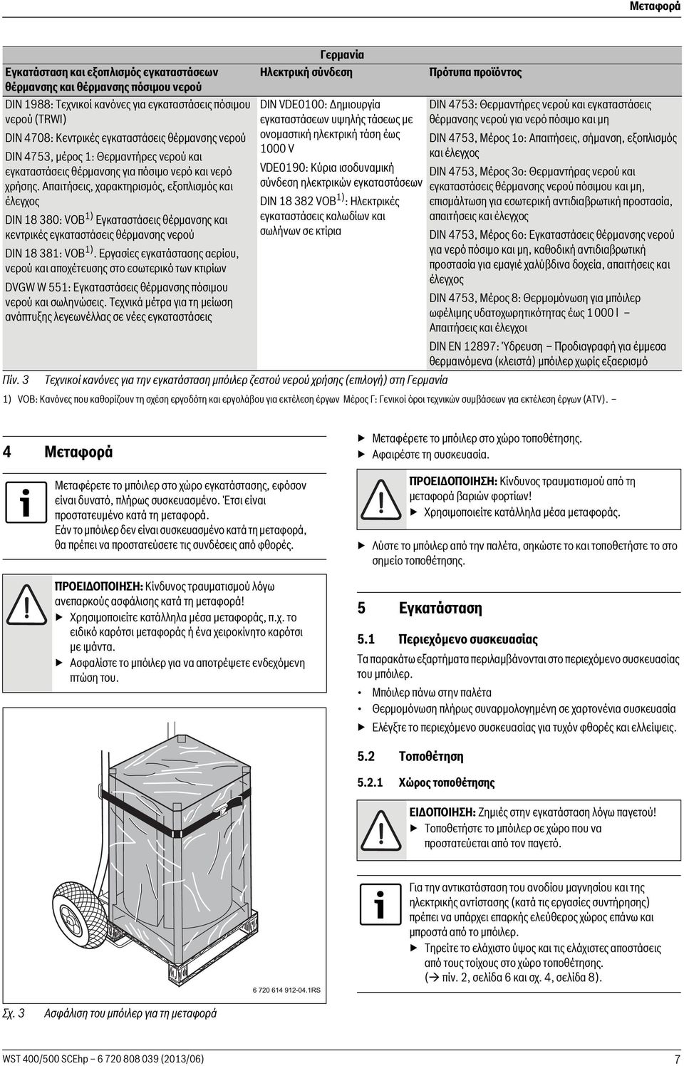 Aπαιτήσεις, χαρακτηρισμός, εξοπλισμός και έλεγχος DIN 18 380: VOB 1) Εγκαταστάσεις θέρμανσης και κεντρικές εγκαταστάσεις θέρμανσης νερού DIN 18 381: VOB 1).