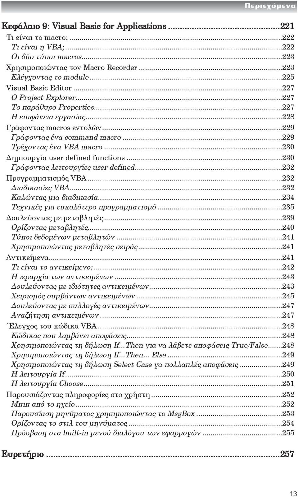 ..230 Δημιουργία user defined functions...230 Γράφοντας λειτουργίες user defined...232 Προγραμματισμός VBA...232 Διαδικασίες VBA...232 Kαλώντας μια διαδικασία.