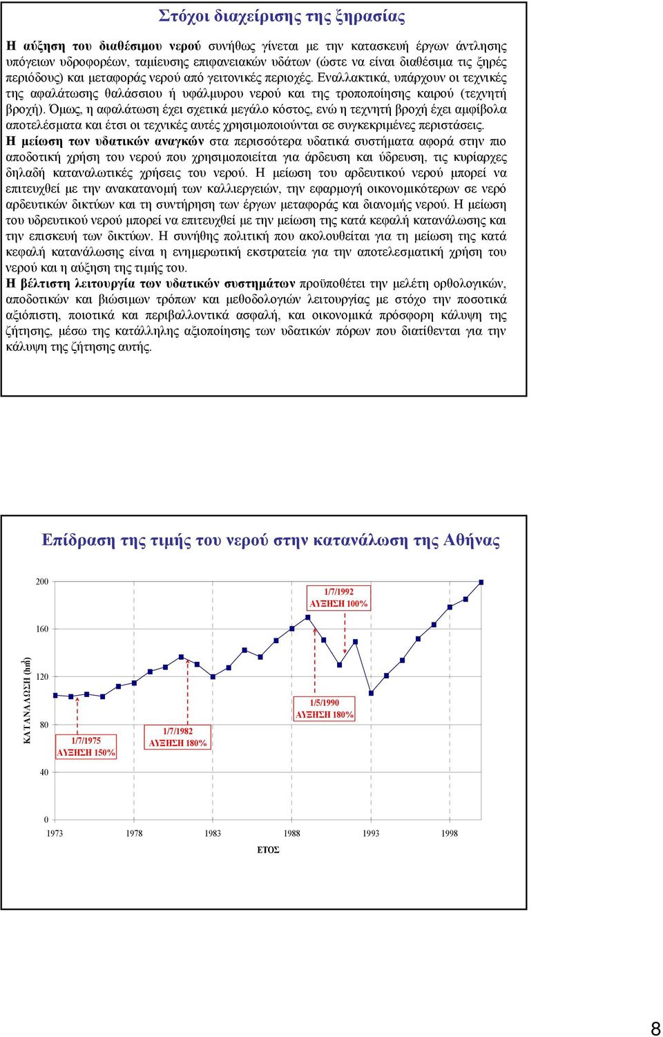 Όµως, η αφαλάτωση έχει σχετικά µεγάλο κόστος, ενώ η τεχνητή βροχή έχει αµφίβολα αποτελέσµατα και έτσι οι τεχνικές αυτές χρησιµοποιούνται σε συγκεκριµένες περιστάσεις.