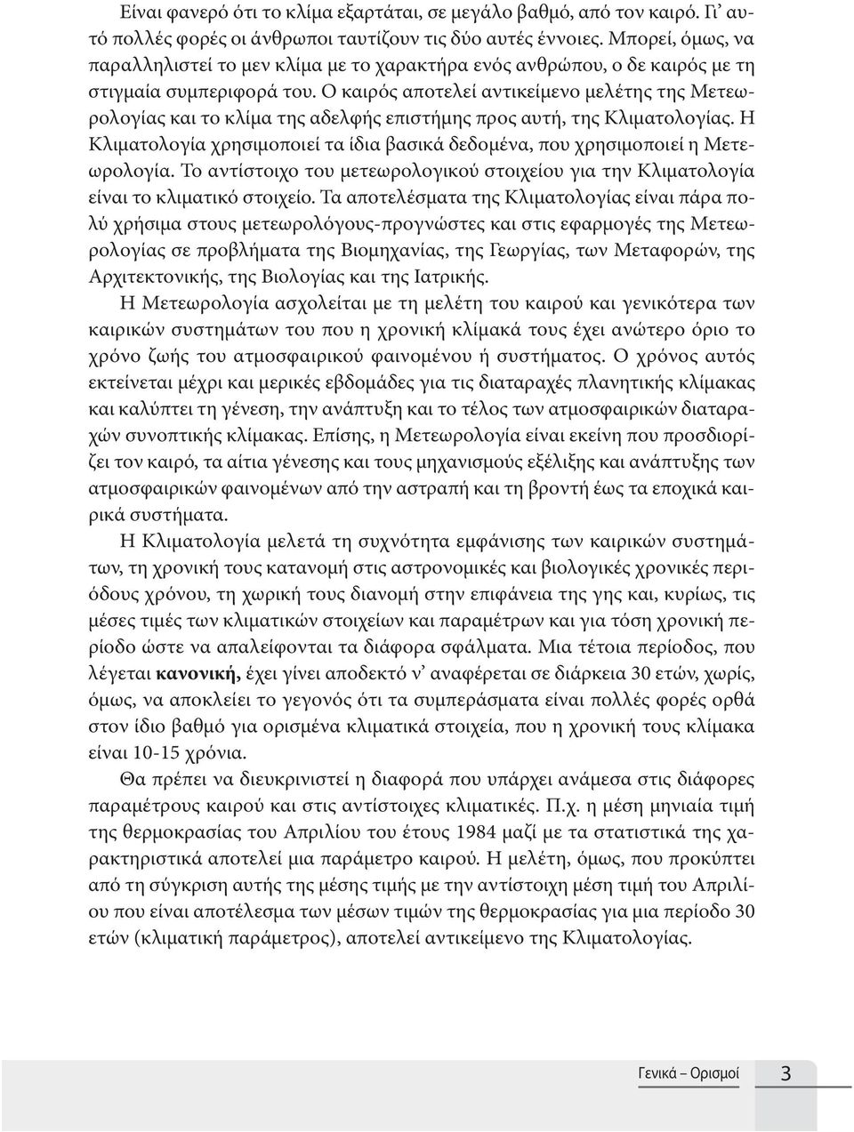 Ο καιρός αποτελεί αντικείμενο μελέτης της Μετεωρολογίας και το κλίμα της αδελφής επιστήμης προς αυτή, της Κλιματολογίας.