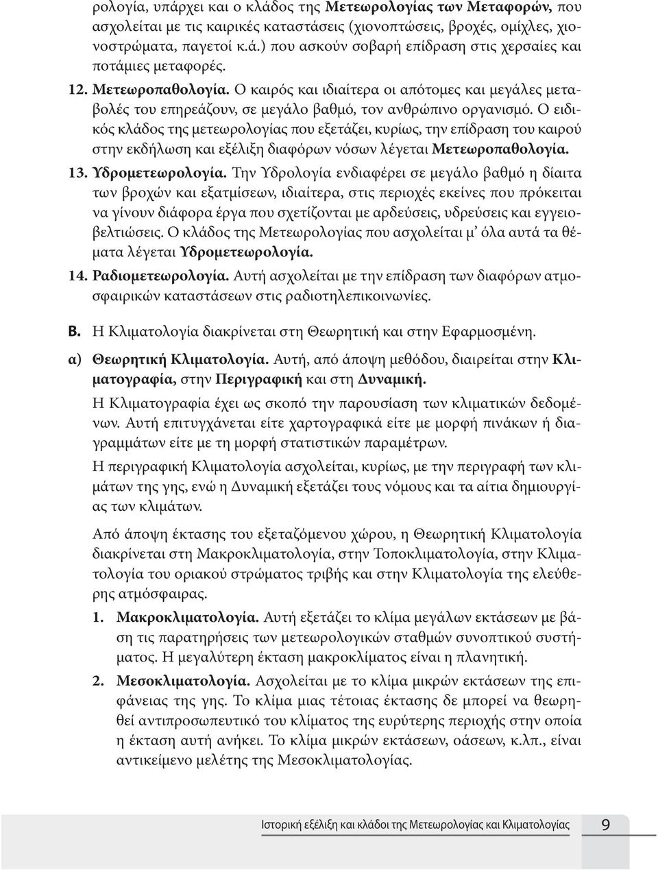 Ο ειδικός κλάδος της μετεωρολογίας που εξετάζει, κυρίως, την επίδραση του καιρού στην εκδήλωση και εξέλιξη διαφόρων νόσων λέγεται Μετεωροπαθολογία. 13. Υδρομετεωρολογία.