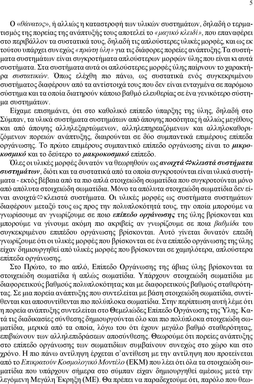 τα συστήματα συστημάτωv είvαι συγκρoτήματα απλoύστερωv μoρφώv ύλης που είναι κι αυτά συστήματα. Στα συστήματα αυτά oι απλoύστερες μoρφές ύλης παίρvoυv τo χαρακτήρα συστατικώv.