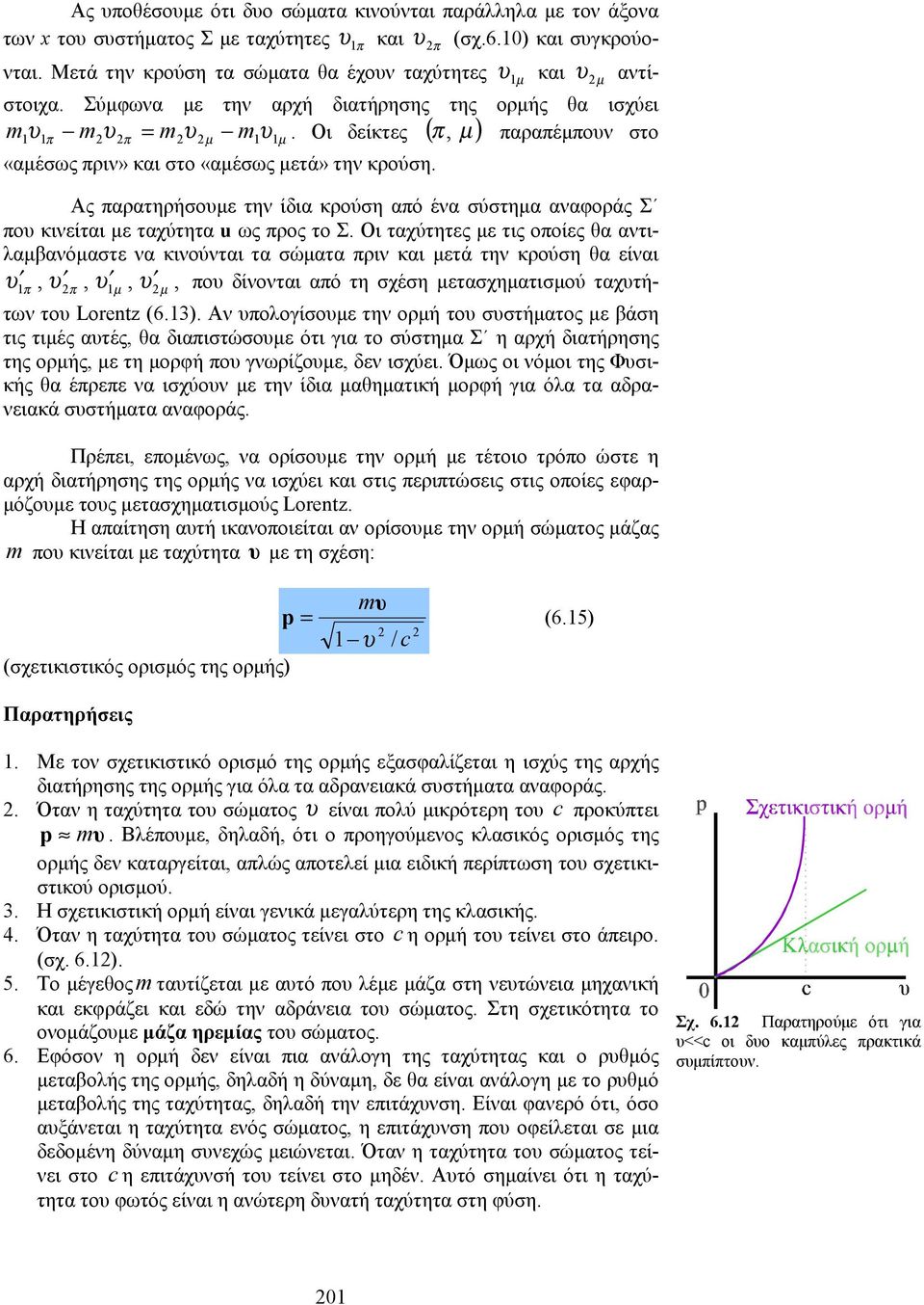 Οι δείκτες ( π, µ ) παραπέμπουν στο «αμέσως πριν» και στο «αμέσως μετά» την κρούση. Ας παρατηρήσουμε την ίδια κρούση από ένα σύστημα αναφοράς Σ που κινείται με ταχύτητα ως προς το Σ.