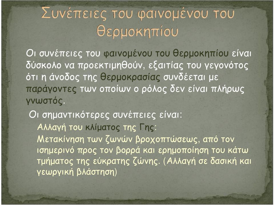 Οι σημαντικότερες συνέπειες είναι: Αλλαγή του κλίματος της Γης: Μετακίνηση των ζωνών βροχοπτώσεως, από