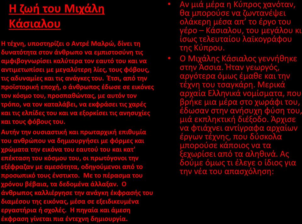 Έτσι, από την προϊστορική εποχή, ο άνθρωπος έδωσε σε εικόνες τον κόσμο του, προσπαθώντας, με αυτόν τον τρόπο, να τον καταλάβει, να εκφράσει τις χαρές και τις ελπίδες του και να εξορκίσει τις