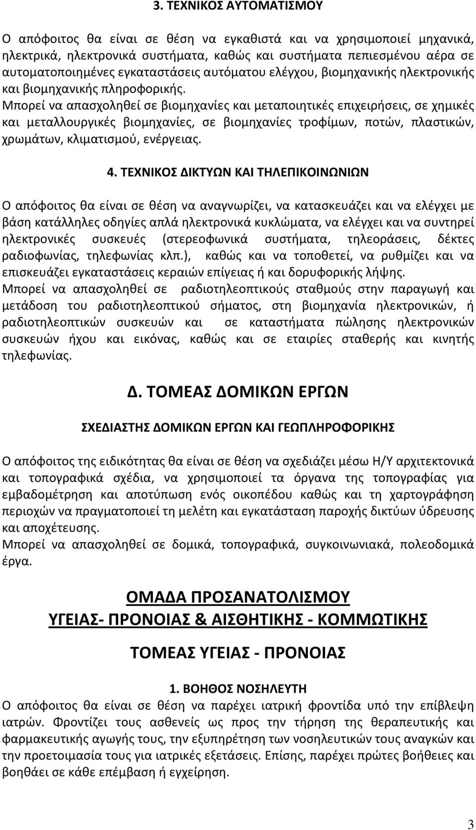 Μπορεί να απασχοληθεί σε βιομηχανίες και μεταποιητικές επιχειρήσεις, σε χημικές και μεταλλουργικές βιομηχανίες, σε βιομηχανίες τροφίμων, ποτών, πλαστικών, χρωμάτων, κλιματισμού, ενέργειας. 4.