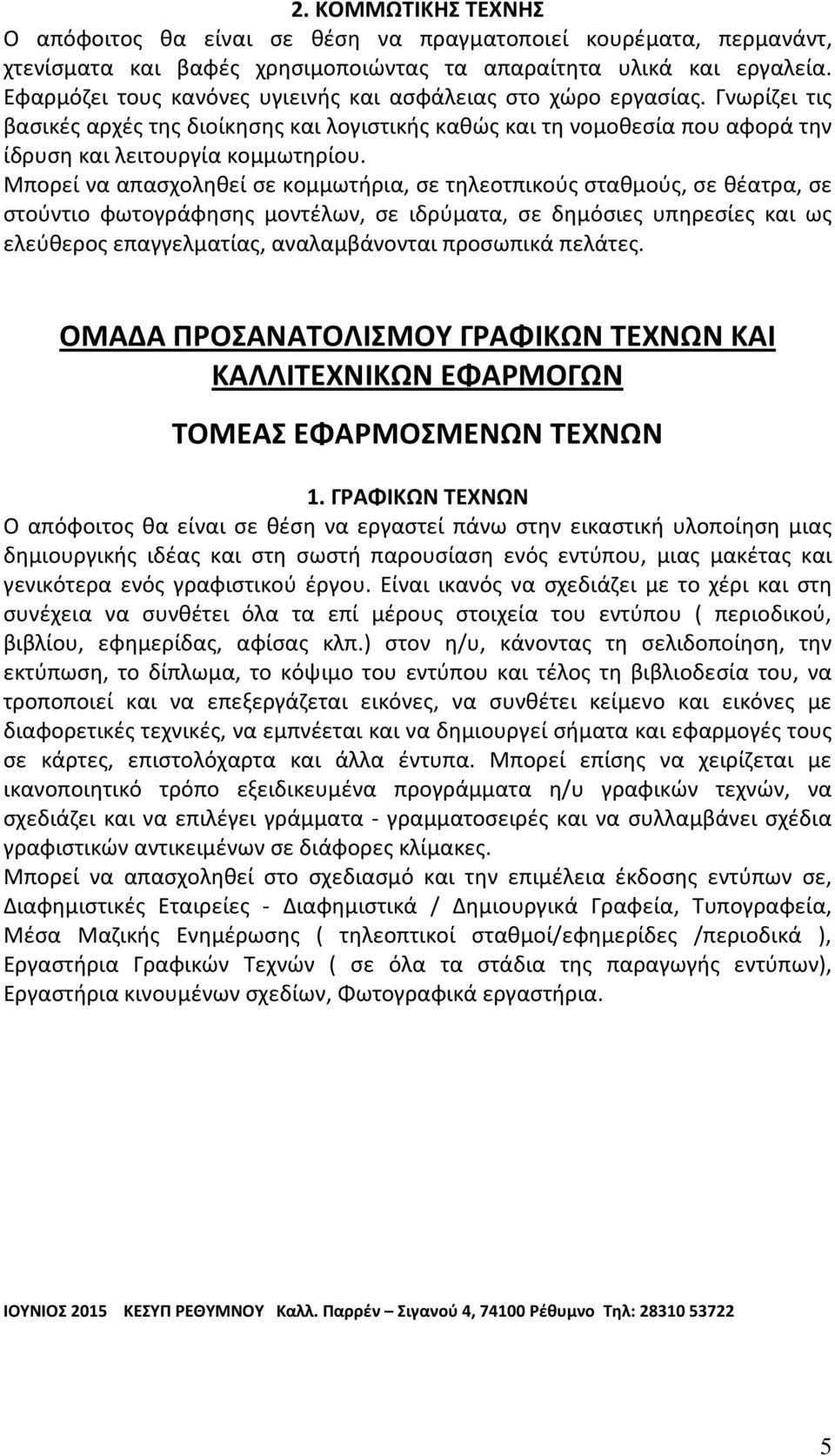 Μπορεί να απασχοληθεί σε κομμωτήρια, σε τηλεοτπικούς σταθμούς, σε θέατρα, σε στούντιο φωτογράφησης μοντέλων, σε ιδρύματα, σε δημόσιες υπηρεσίες και ως ελεύθερος επαγγελματίας, αναλαμβάνονται