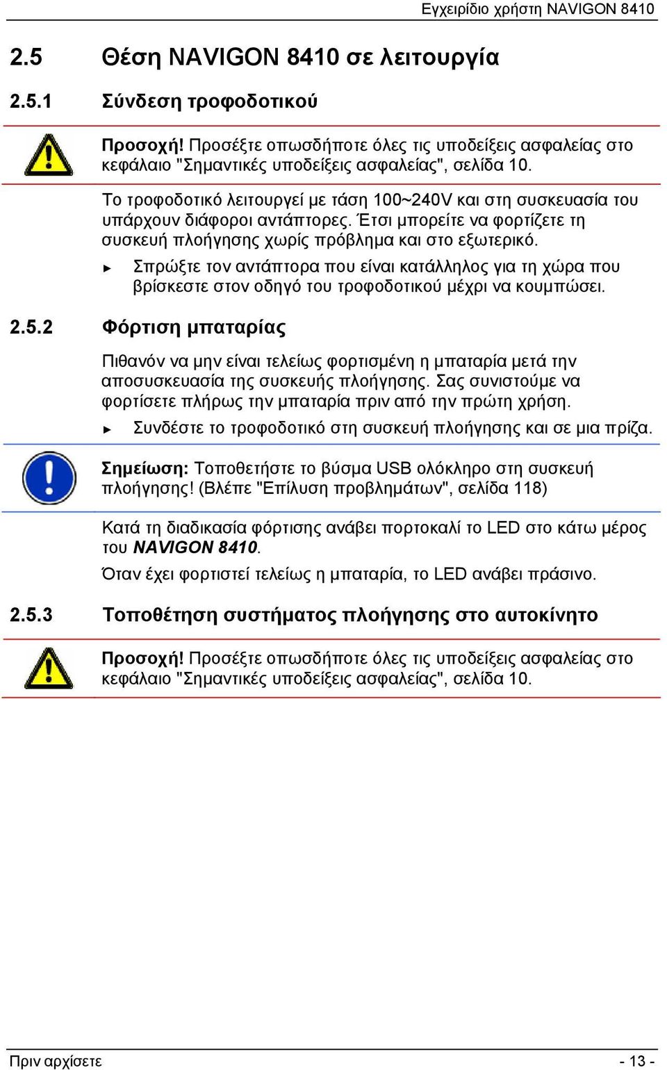 Το τροφοδοτικό λειτουργεί με τάση 100~240V και στη συσκευασία του υπάρχουν διάφοροι αντάπτορες. Έτσι μπορείτε να φορτίζετε τη συσκευή πλοήγησης χωρίς πρόβλημα και στο εξωτερικό.