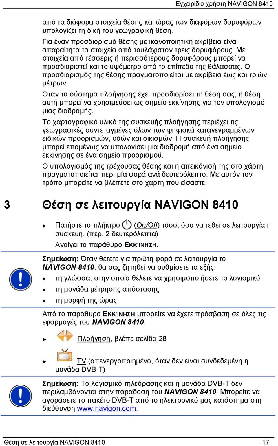 Με στοιχεία από τέσσερις ή περισσότερους δορυφόρους μπορεί να προσδιοριστεί και το υψόμετρο από το επίπεδο της θάλασσας. Ο προσδιορισμός της θέσης πραγματοποιείται με ακρίβεια έως και τριών μέτρων.