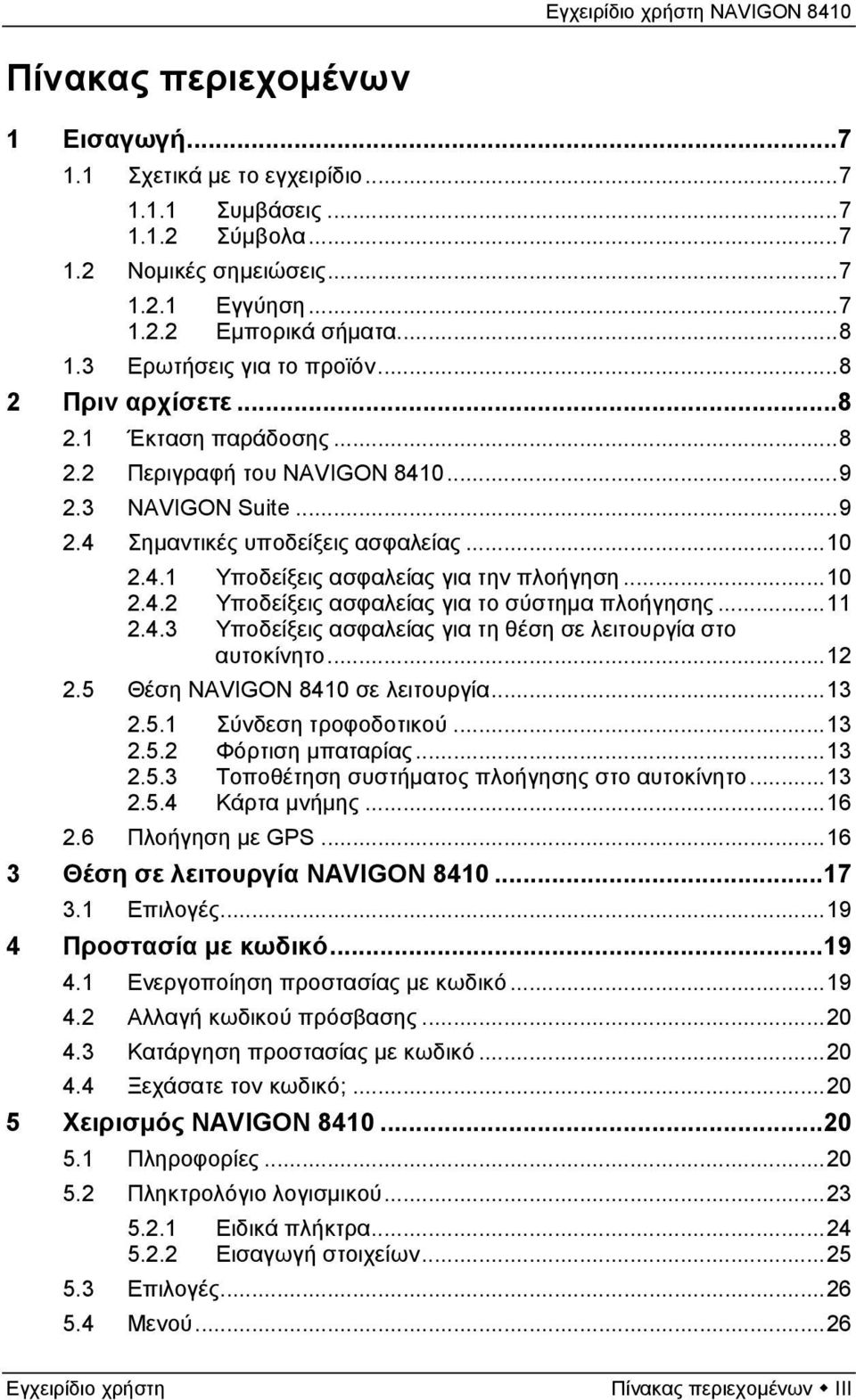 ..10 2.4.2 Υποδείξεις ασφαλείας για το σύστημα πλοήγησης...11 2.4.3 Υποδείξεις ασφαλείας για τη θέση σε λειτουργία στο αυτοκίνητο...12 2.5 Θέση NAVIGON 8410 σε λειτουργία...13 2.5.1 Σύνδεση τροφοδοτικού.