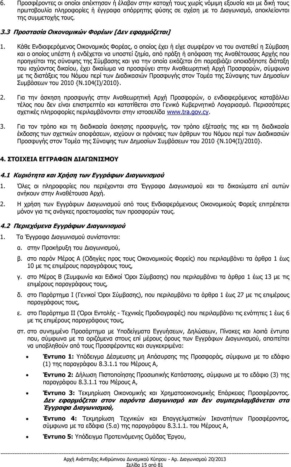 Κάθε Ενδιαφερόμενος Οικονομικός Φορέας, ο οποίος έχει ή είχε συμφέρον να του ανατεθεί η Σύμβαση και ο οποίος υπέστη ή ενδέχεται να υποστεί ζημία, από πράξη ή απόφαση της Αναθέτουσας Αρχής που