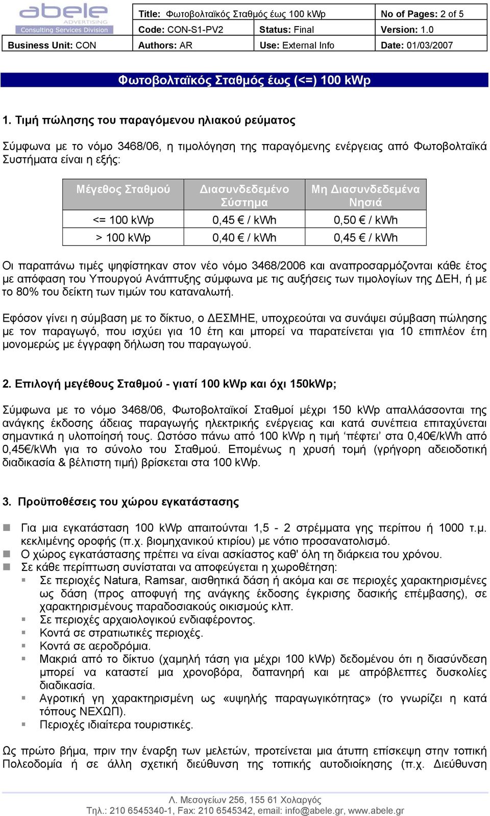ιασυνδεδεµένα Νησιά <= 100 kwp 0,45 / kwh 0,50 / kwh > 100 kwp 0,40 / kwh 0,45 / kwh Οι παραπάνω τιµές ψηφίστηκαν στον νέο νόµο 3468/2006 και αναπροσαρµόζονται κάθε έτος µε απόφαση του Υπουργού