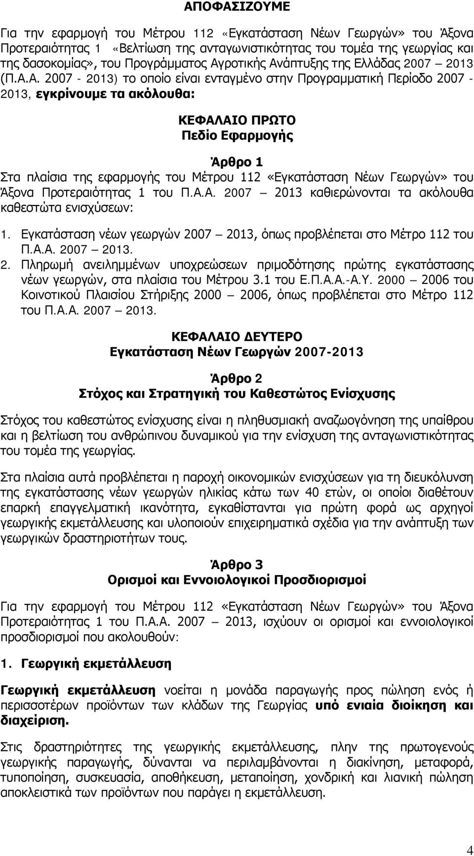 της εφαρμογής του Μέτρου 112 «Εγκατάσταση Νέων Γεωργών» του Άξονα Προτεραιότητας 1 του Π.Α.Α. 2007 2013 καθιερώνονται τα ακόλουθα καθεστώτα ενισχύσεων: 1.