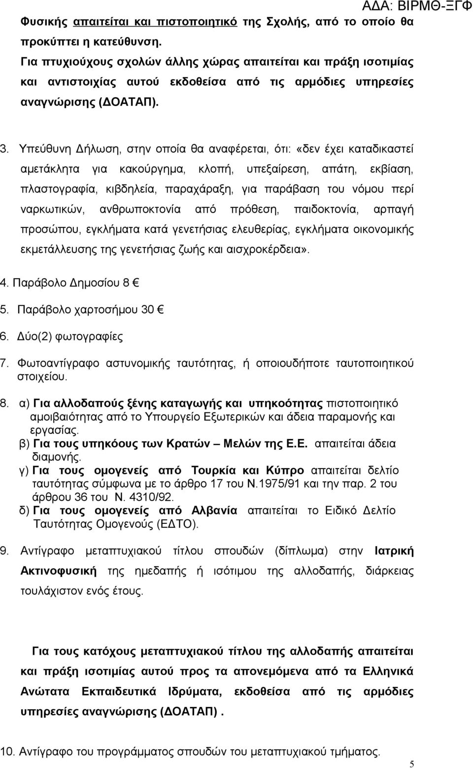 Υπεύθυνη Δήλωση, στην οποία θα αναφέρεται, ότι: «δεν έχει καταδικαστεί αμετάκλητα για κακούργημα, κλοπή, υπεξαίρεση, απάτη, εκβίαση, πλαστογραφία, κιβδηλεία, παραχάραξη, για παράβαση του νόμου περί