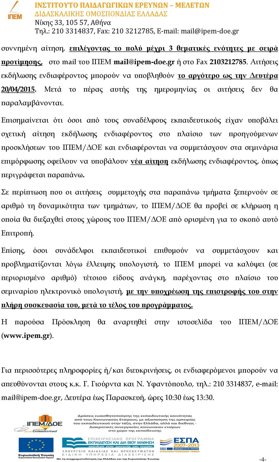 Επισημαίνεται ότι όσοι από τους συναδέλφους εκπαιδευτικούς είχαν υποβάλει σχετική αίτηση εκδήλωσης ενδιαφέροντος στο πλαίσιο των προηγούμενων προσκλήσεων του ΙΠΕΜ/ΔΟΕ και ενδιαφέρονται να