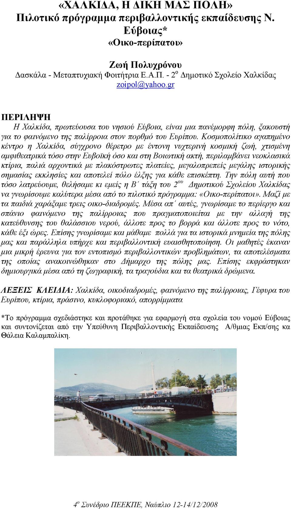 Κοσµοπολίτικο αγαπηµένο κέντρο η Χαλκίδα, σύγχρονο θέρετρο µε έντονη νυχτερινή κοσµική ζωή, χτισµένη αµφιθεατρικά τόσο στην Ευβοϊκή όσο και στη Βοιωτική ακτή, περιλαµβάνει νεοκλασικά κτίρια, παλιά