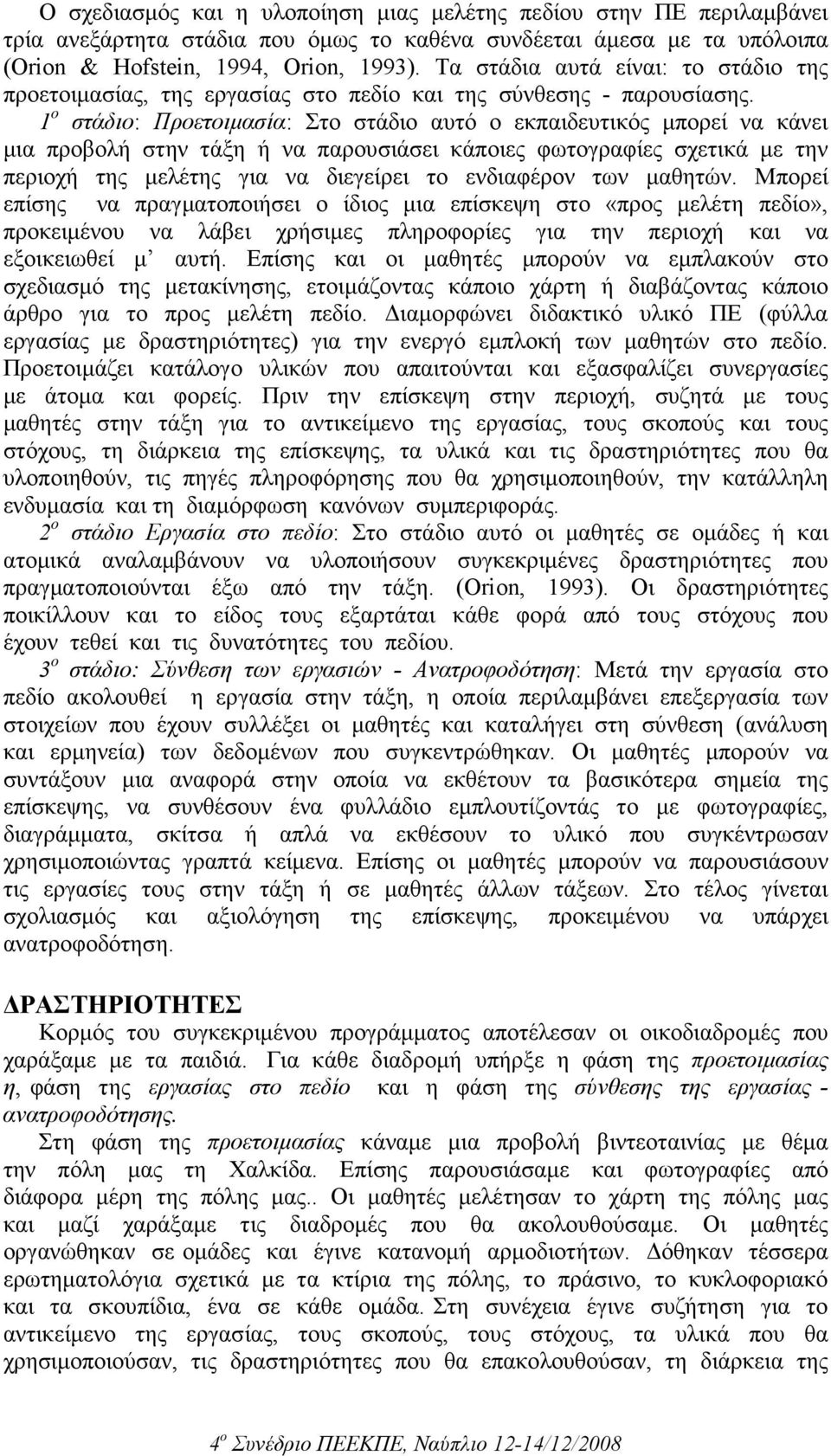1 ο στάδιο: Προετοιµασία: Στο στάδιο αυτό ο εκπαιδευτικός µπορεί να κάνει µια προβολή στην τάξη ή να παρουσιάσει κάποιες φωτογραφίες σχετικά µε την περιοχή της µελέτης για να διεγείρει το ενδιαφέρον