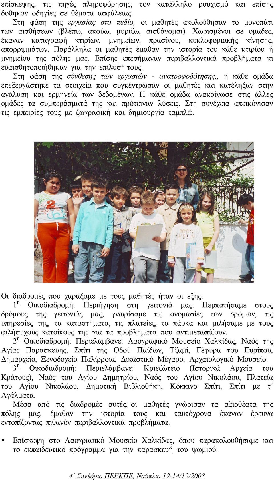 Xωρισµένοι σε οµάδες, έκαναν καταγραφή κτιρίων, µνηµείων, πρασίνου, κυκλοφοριακής κίνησης, απορριµµάτων. Παράλληλα οι µαθητές έµαθαν την ιστορία του κάθε κτιρίου ή µνηµείου της πόλης µας.