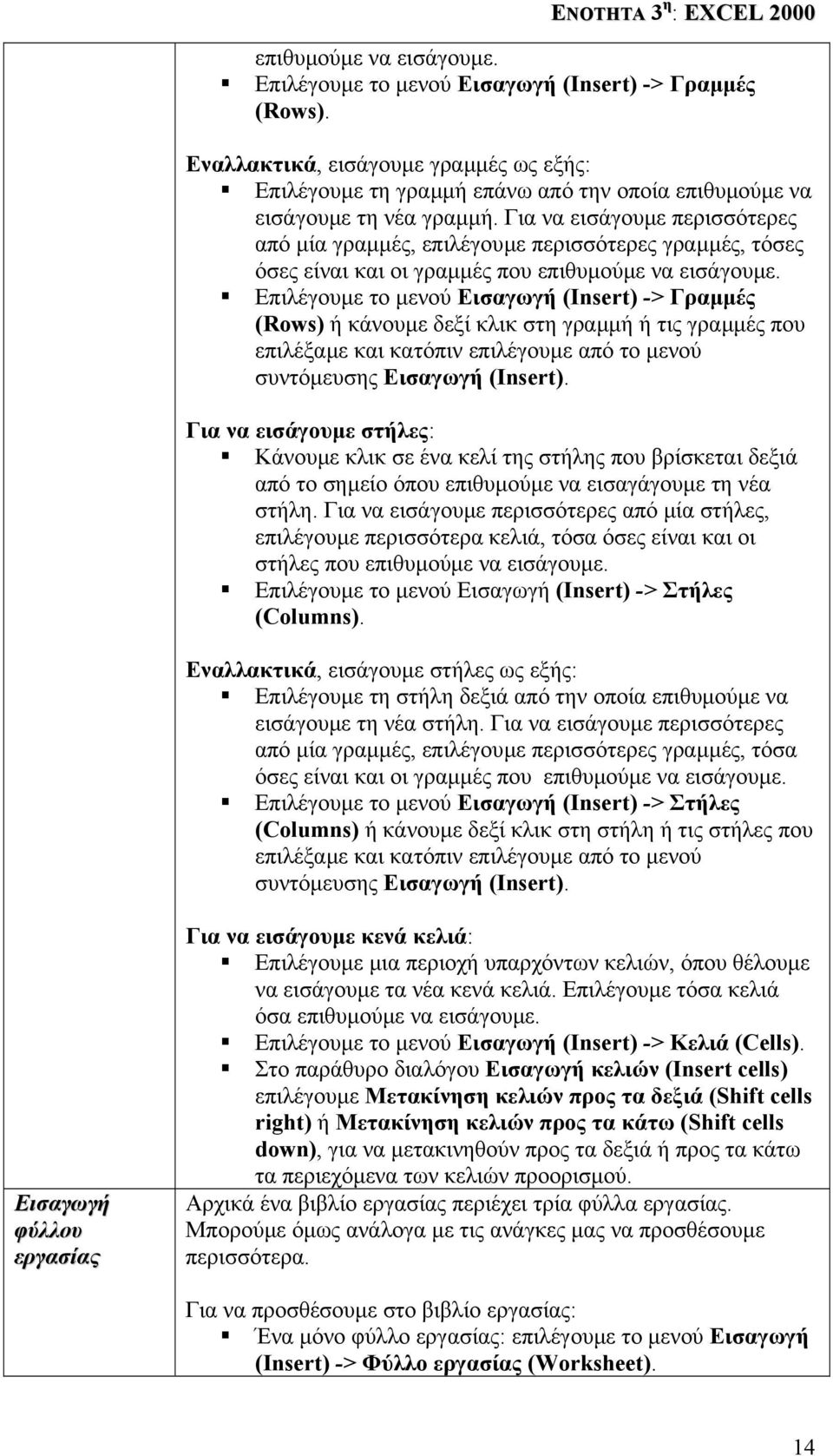 Για να εισάγουµε περισσότερες από µία γραµµές, επιλέγουµε περισσότερες γραµµές, τόσες όσες είναι και οι γραµµές που επιθυµούµε να εισάγουµε.