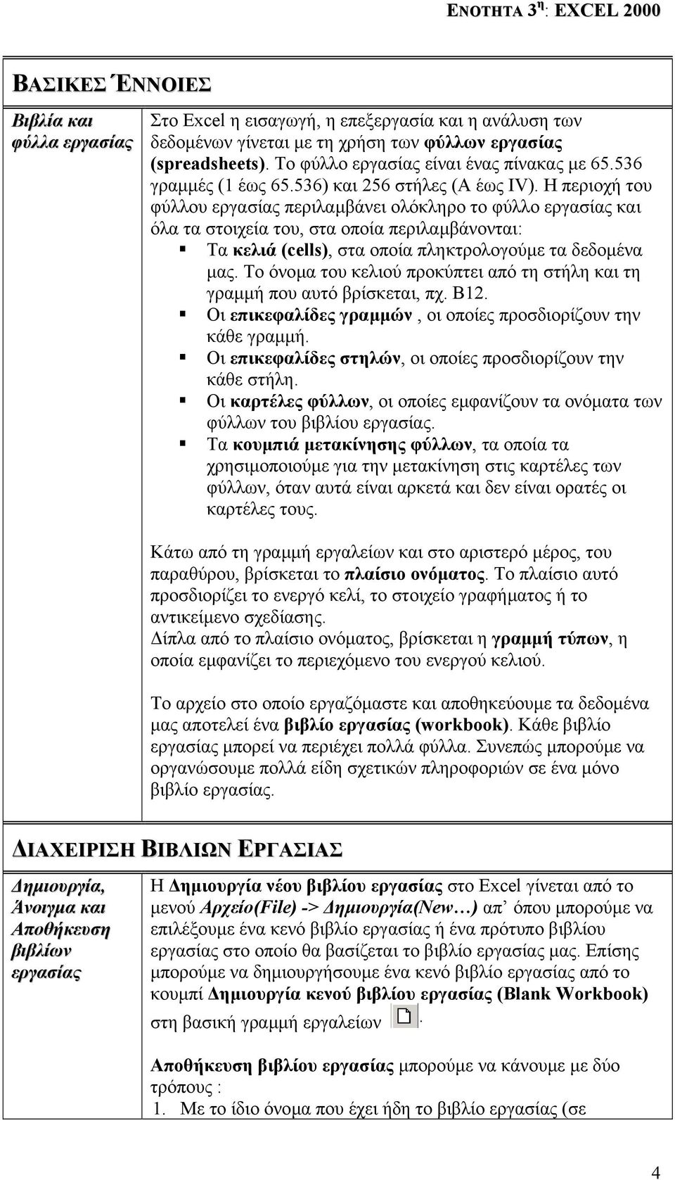 Η περιοχή του φύλλου εργασίας περιλαµβάνει ολόκληρο το φύλλο εργασίας και όλα τα στοιχεία του, στα οποία περιλαµβάνονται: Τα κελιά (cells), στα οποία πληκτρολογούµε τα δεδοµένα µας.