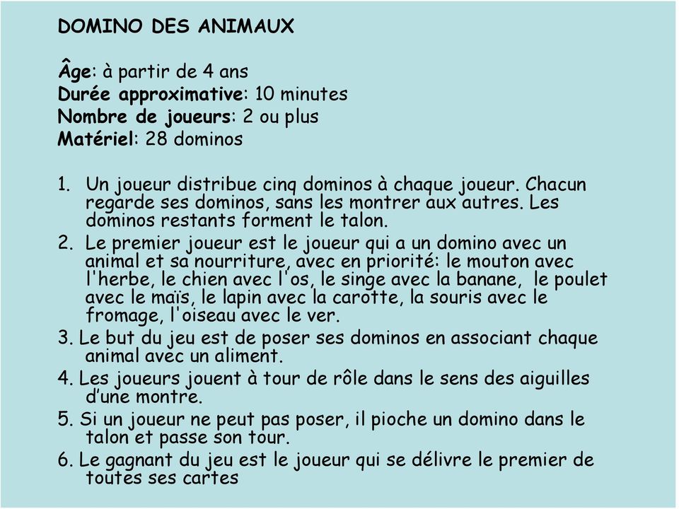 Le premier joueur est le joueur qui a un domino avec un animal et sa nourriture, avec en priorité: le mouton avec l'herbe, le chien avec l'os, le singe avec la banane, le poulet avec le maïs, le