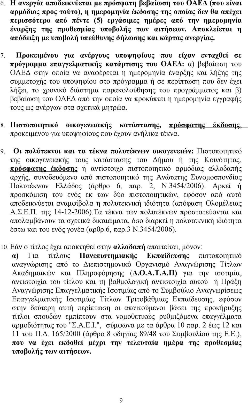 Προκειμένου για ανέργους υποψηφίους που είχαν ενταχθεί σε πρόγραμμα επαγγελματικής κατάρτισης του ΟΑΕΔ: α) βεβαίωση του ΟΑΕΔ στην οποία να αναφέρεται η ημερομηνία έναρξης και λήξης της συμμετοχής του