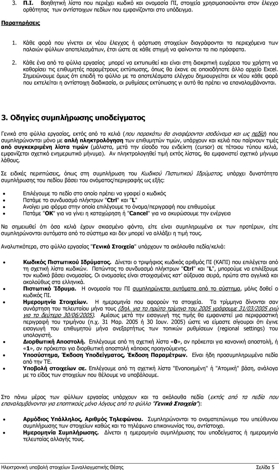 Κάθε ένα από τα φύλλα εργασίας μπορεί να εκτυπωθεί και είναι στη διακριτική ευχέρεια του χρήστη να καθορίσει τις επιθυμητές παραμέτρους εκτύπωσης, όπως θα έκανε σε οποιοδήποτε άλλο αρχείο Excel.