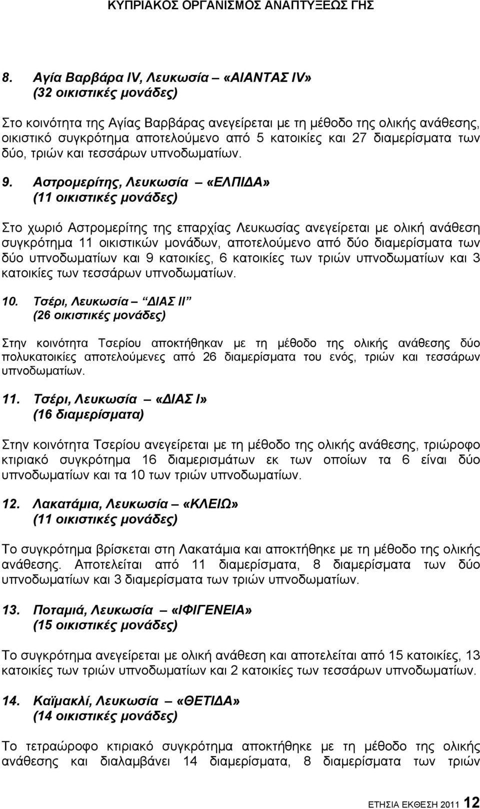 Αστρομερίτης, Λευκωσία «ΕΛΠΙΔΑ» (11 οικιστικές μονάδες) Στο χωριό Αστρομερίτης της επαρχίας Λευκωσίας ανεγείρεται με ολική ανάθεση συγκρότημα 11 οικιστικών μονάδων, αποτελούμενο από δύο διαμερίσματα