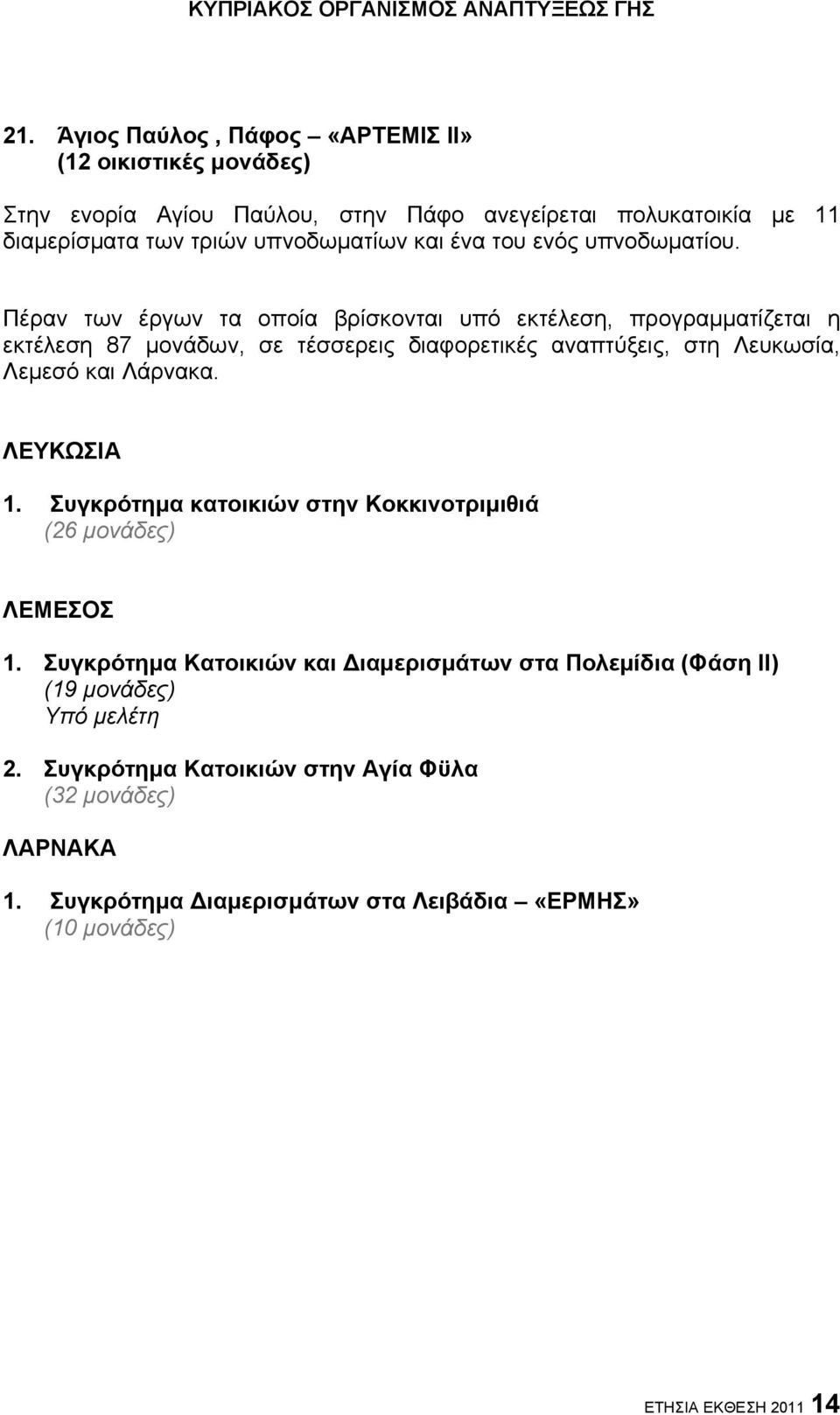 Πέραν των έργων τα οποία βρίσκονται υπό εκτέλεση, προγραμματίζεται η εκτέλεση 87 μονάδων, σε τέσσερεις διαφορετικές αναπτύξεις, στη Λευκωσία, Λεμεσό και Λάρνακα.