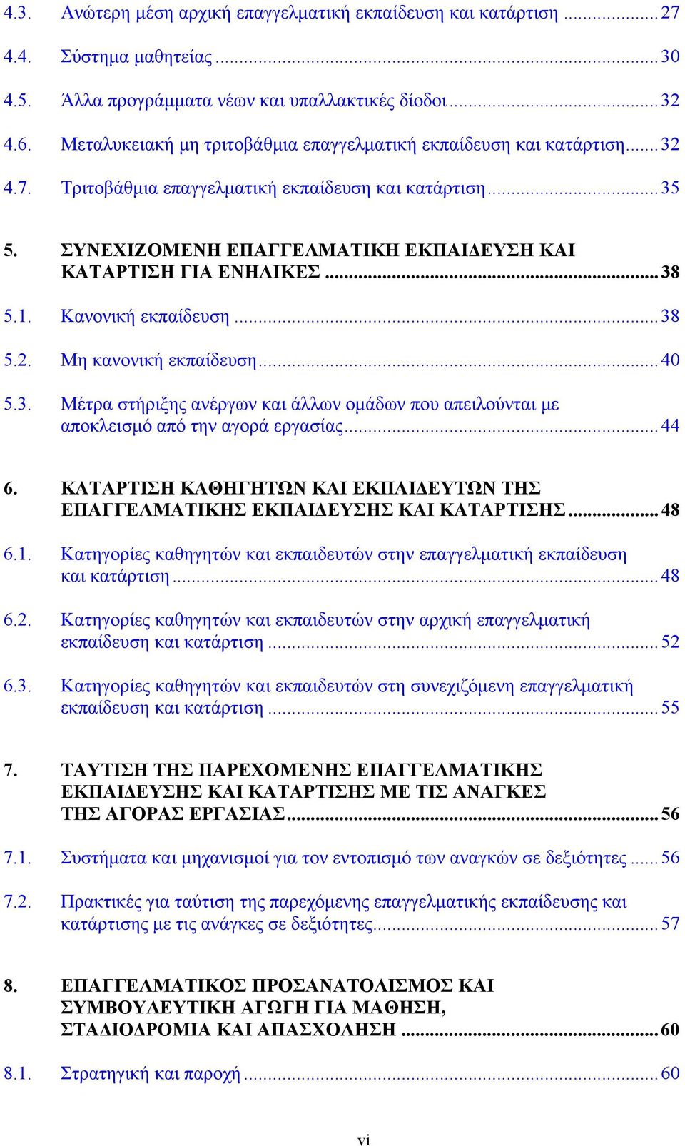 ΣΥΝΕΧΙΖΟΜΕΝΗ ΕΠΑΓΓΕΛΜΑΤΙΚΗ ΕΚΠΑΙΔΕΥΣΗ ΚΑΙ ΚΑΤΑΡΤΙΣΗ ΓΙΑ ΕΝΗΛΙΚΕΣ... 38 5.1. Κανονική εκπαίδευση... 38 5.2. Μη κανονική εκπαίδευση... 40 5.3. Μέτρα στήριξης ανέργων και άλλων ομάδων που απειλούνται με αποκλεισμό από την αγορά εργασίας.