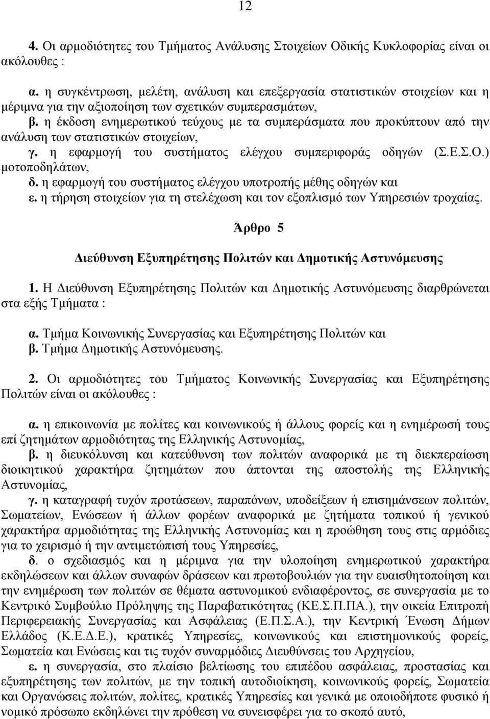 η έκδοση ενημερωτικού τεύχους με τα συμπεράσματα που προκύπτουν από την ανάλυση των στατιστικών στοιχείων, γ. η εφαρμογή του συστήματος ελέγχου συμπεριφοράς οδηγών (Σ.Ε.Σ.Ο.) μοτοποδηλάτων, δ.