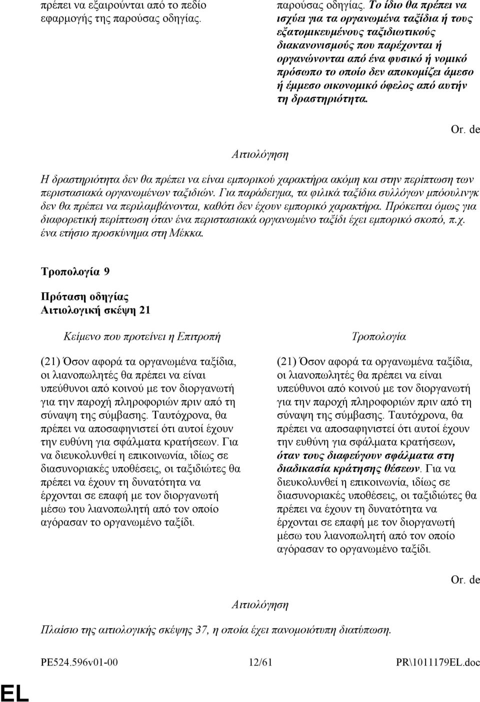 Το ίδιο θα πρέπει να ισχύει για τα οργανωμένα ταξίδια ή τους εξατομικευμένους ταξιδιωτικούς διακανονισμούς που παρέχονται ή οργανώνονται από ένα φυσικό ή νομικό πρόσωπο το οποίο δεν αποκομίζει άμεσο