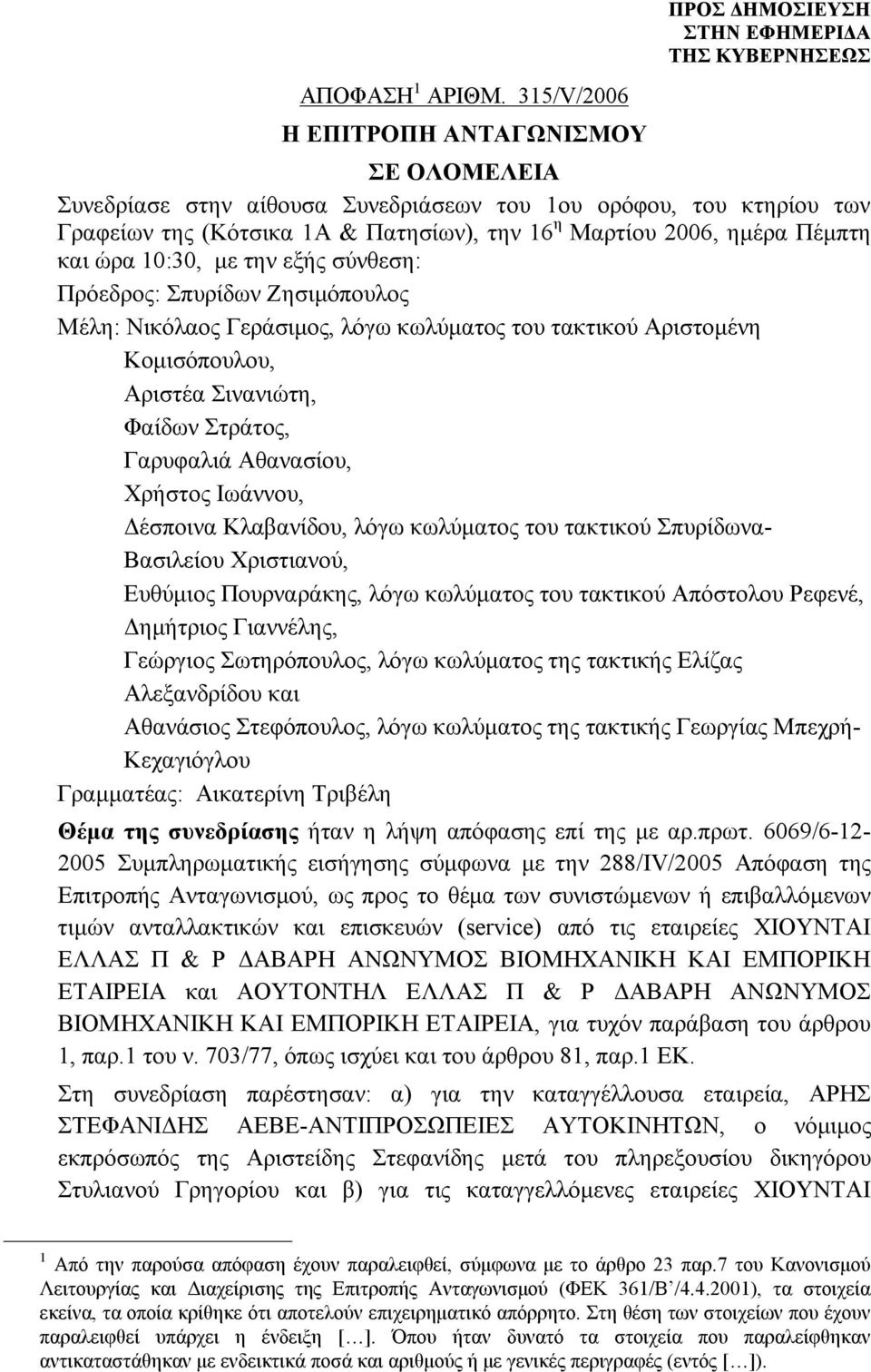 Πέμπτη και ώρα 10:30, με την εξής σύνθεση: Πρόεδρος: Σπυρίδων Ζησιμόπουλος Μέλη: Νικόλαος Γεράσιμος, λόγω κωλύματος του τακτικού Αριστομένη Κομισόπουλου, Αριστέα Σινανιώτη, Φαίδων Στράτος, Γαρυφαλιά