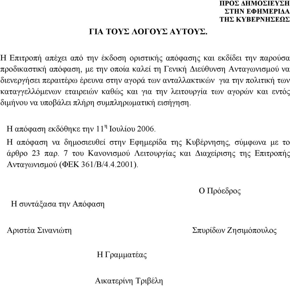 περαιτέρω έρευνα στην αγορά των ανταλλακτικών για την πολιτική των καταγγελλόμενων εταιρειών καθώς και για την λειτουργία των αγορών και εντός διμήνου να υποβάλει πλήρη