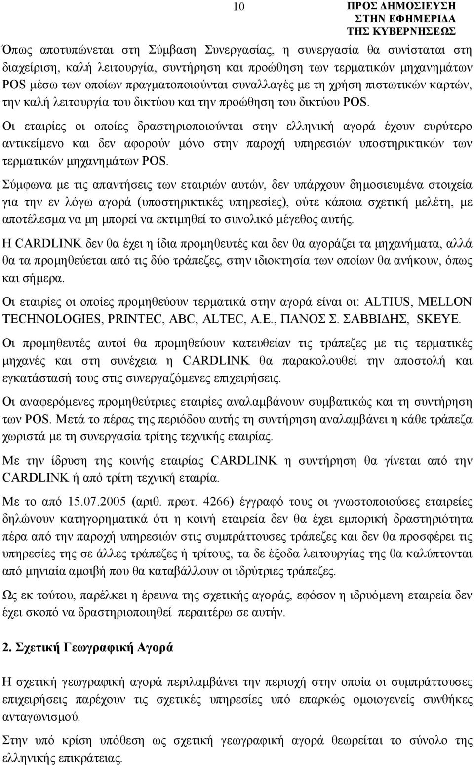 Οι εταιρίες οι οποίες δραστηριοποιούνται στην ελληνική αγορά έχουν ευρύτερο αντικείμενο και δεν αφορούν μόνο στην παροχή υπηρεσιών υποστηρικτικών των τερματικών μηχανημάτων ΡΟS.