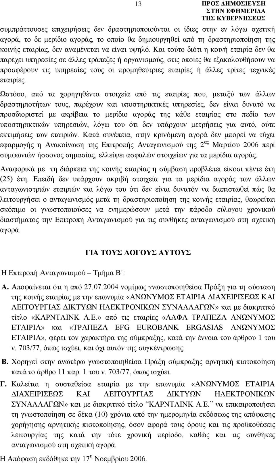 Και τούτο διότι η κοινή εταιρία δεν θα παρέχει υπηρεσίες σε άλλες τράπεζες ή οργανισμούς, στις οποίες θα εξακολουθήσουν να προσφέρουν τις υπηρεσίες τους οι προμηθεύτριες εταιρίες ή άλλες τρίτες