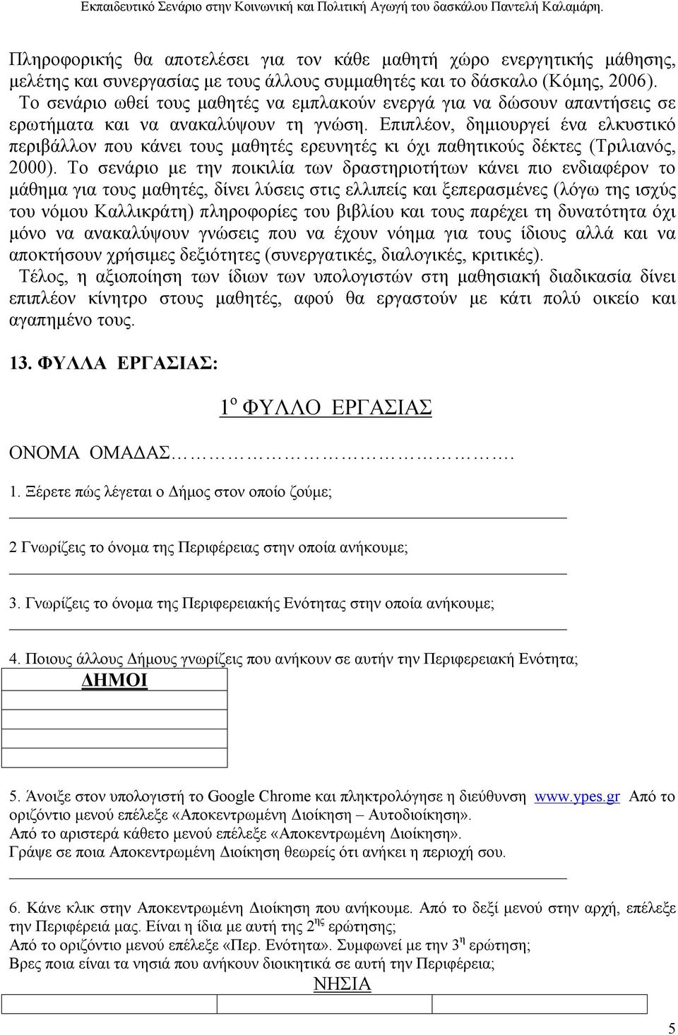 Το σενάριο ωθεί τους μαθητές να εμπλακούν ενεργά για να δώσουν απαντήσεις σε ερωτήματα και να ανακαλύψουν τη γνώση.
