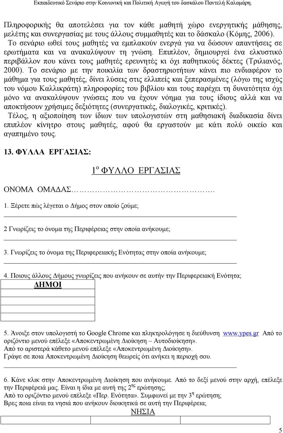 Το σενάριο ωθεί τους μαθητές να εμπλακούν ενεργά για να δώσουν απαντήσεις σε ερωτήματα και να ανακαλύψουν τη γνώση.