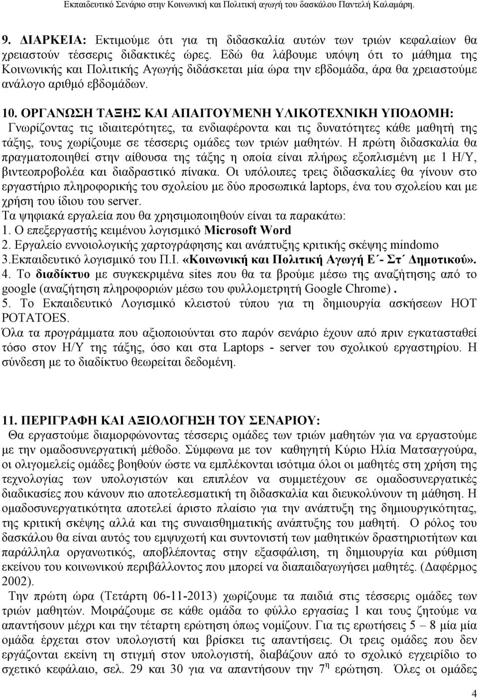 ΟΡΓΑΝΩΣΗ ΤΑΞΗΣ ΚΑΙ ΑΠΑΙΤΟΥΜΕΝΗ ΥΛΙΚΟΤΕΧΝΙΚΗ ΥΠΟΔΟΜΗ: Γνωρίζοντας τις ιδιαιτερότητες, τα ενδιαφέροντα και τις δυνατότητες κάθε μαθητή της τάξης, τους χωρίζουμε σε τέσσερις ομάδες των τριών μαθητών.