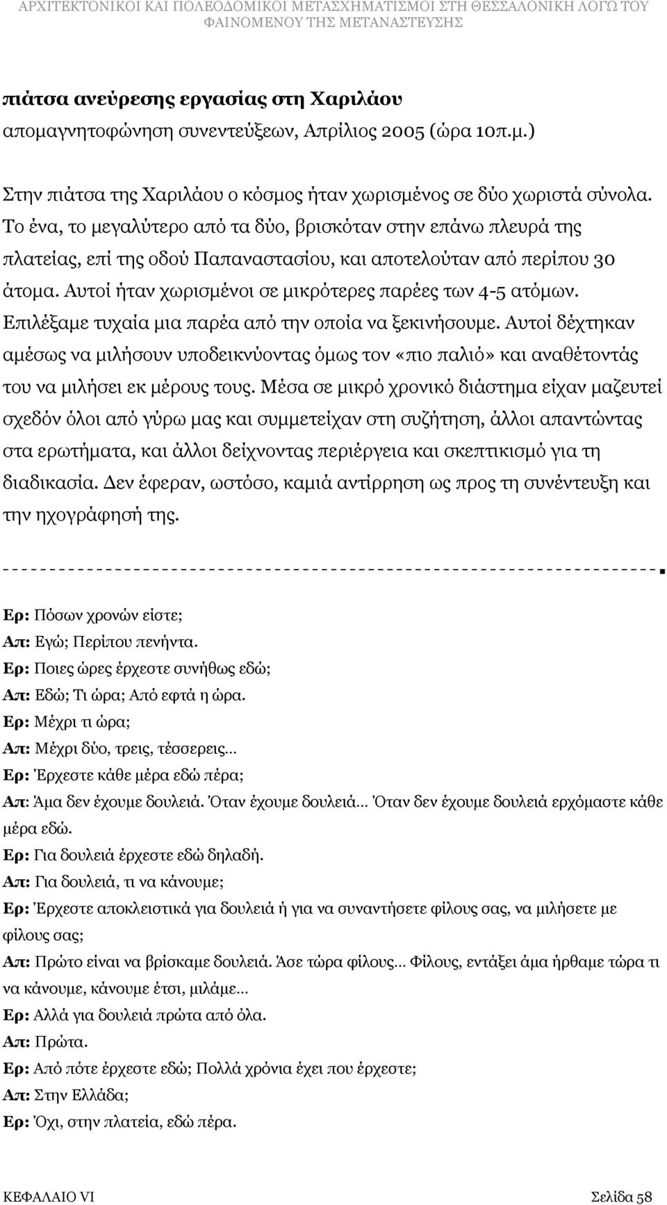 Επιλέξαμε τυχαία μια παρέα από την οποία να ξεκινήσουμε. Αυτοί δέχτηκαν αμέσως να μιλήσουν υποδεικνύοντας όμως τον «πιο παλιό» και αναθέτοντάς του να μιλήσει εκ μέρους τους.