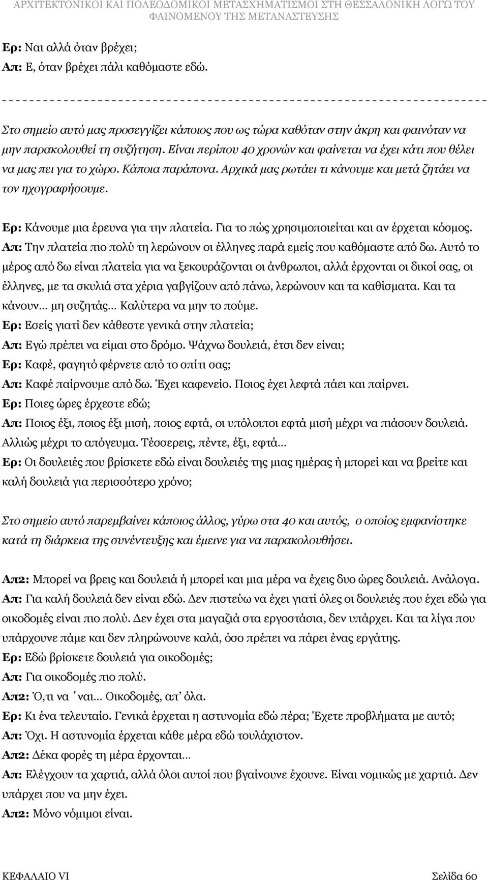 Ερ: Κάνουμε μια έρευνα για την πλατεία. Για το πώς χρησιμοποιείται και αν έρχεται κόσμος. Απ: Την πλατεία πιο πολύ τη λερώνουν οι έλληνες παρά εμείς που καθόμαστε από δω.