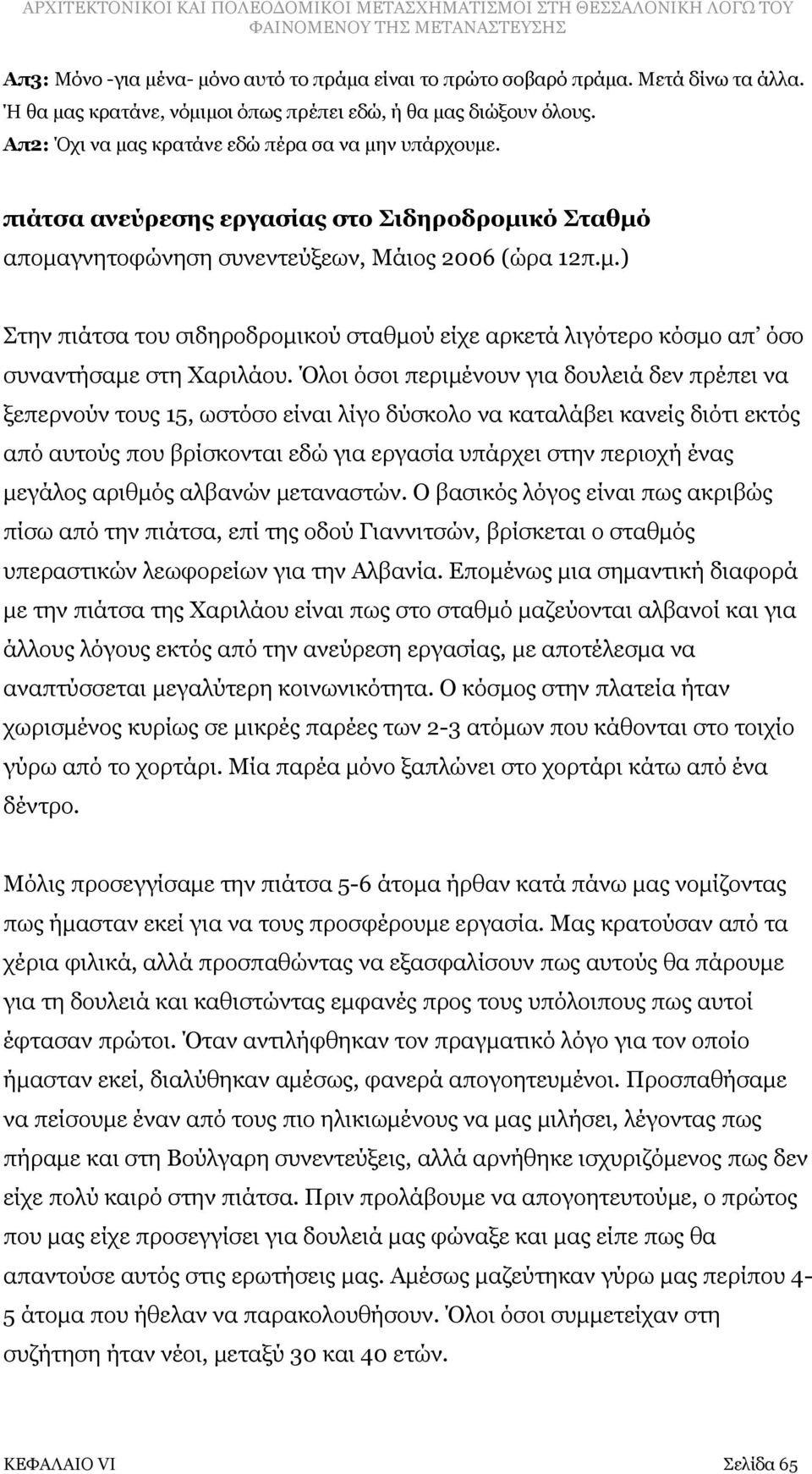 Όλοι όσοι περιμένουν για δουλειά δεν πρέπει να ξεπερνούν τους 15, ωστόσο είναι λίγο δύσκολο να καταλάβει κανείς διότι εκτός από αυτούς που βρίσκονται εδώ για εργασία υπάρχει στην περιοχή ένας μεγάλος