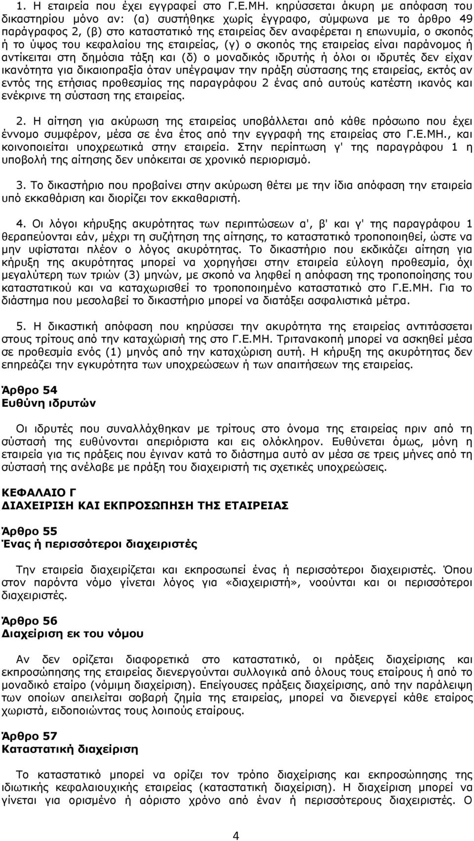 του κεφαλαίου της εταιρείας, (γ) ο σκοπός της εταιρείας είναι παράνομος ή αντίκειται στη δημόσια τάξη και (δ) ο μοναδικός ιδρυτής ή όλοι οι ιδρυτές δεν είχαν ικανότητα για δικαιοπραξία όταν υπέγραψαν