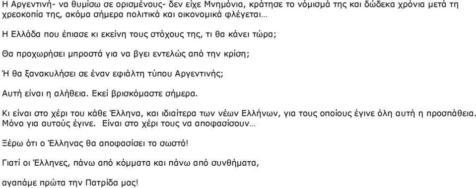 Αυτή είναι η αλήθεια. Εκεί βρισκόμαστε σήμερα. Κι είναι στο χέρι του κάθε Έλληνα, και ιδιαίτερα των νέων Ελλήνων, για τους οποίους έγινε όλη αυτή η προσπάθεια.