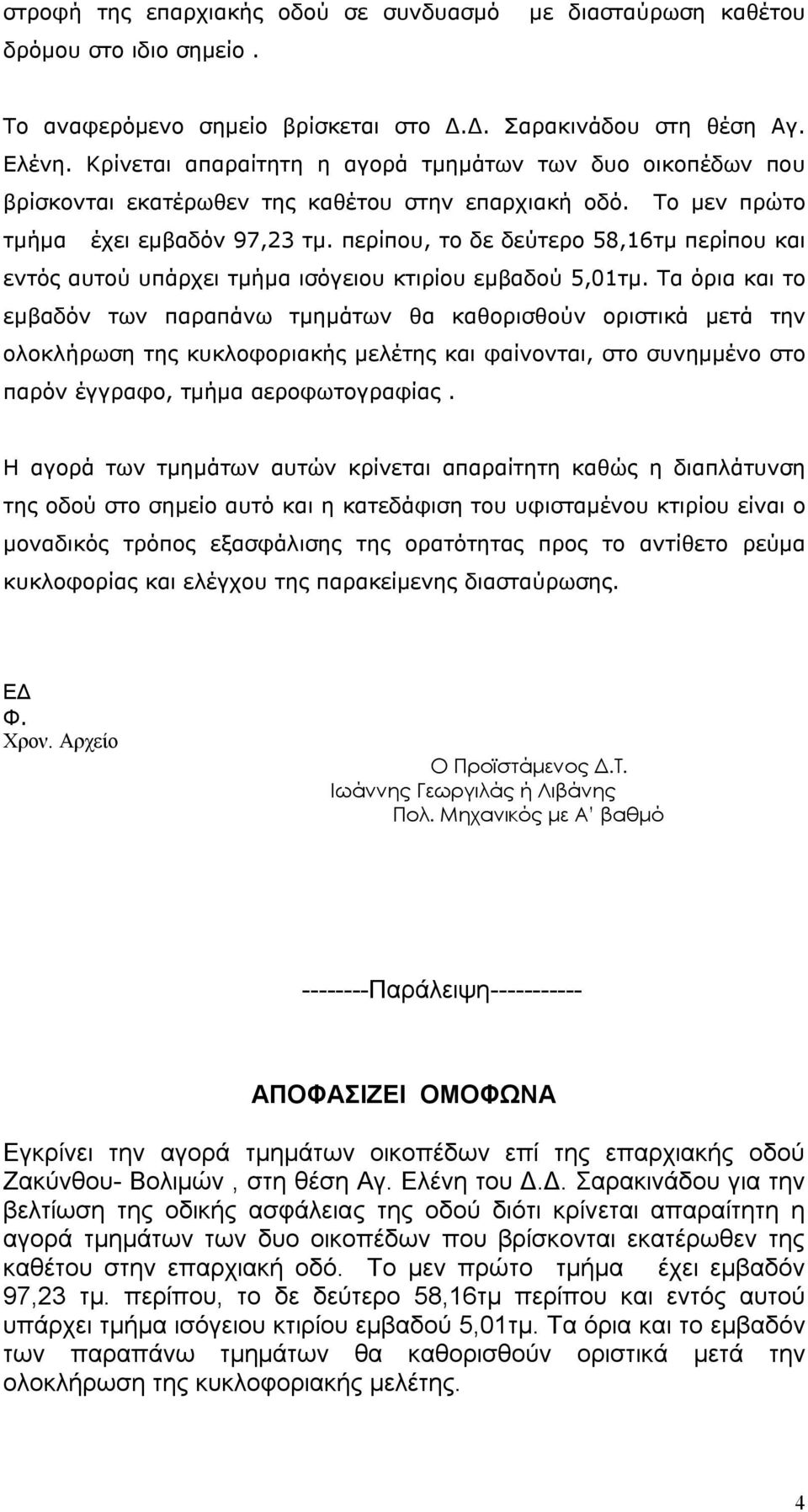 περίπου, το δε δεύτερο 58,16τμ περίπου και εντός αυτού υπάρχει τμήμα ισόγειου κτιρίου εμβαδού 5,01τμ.