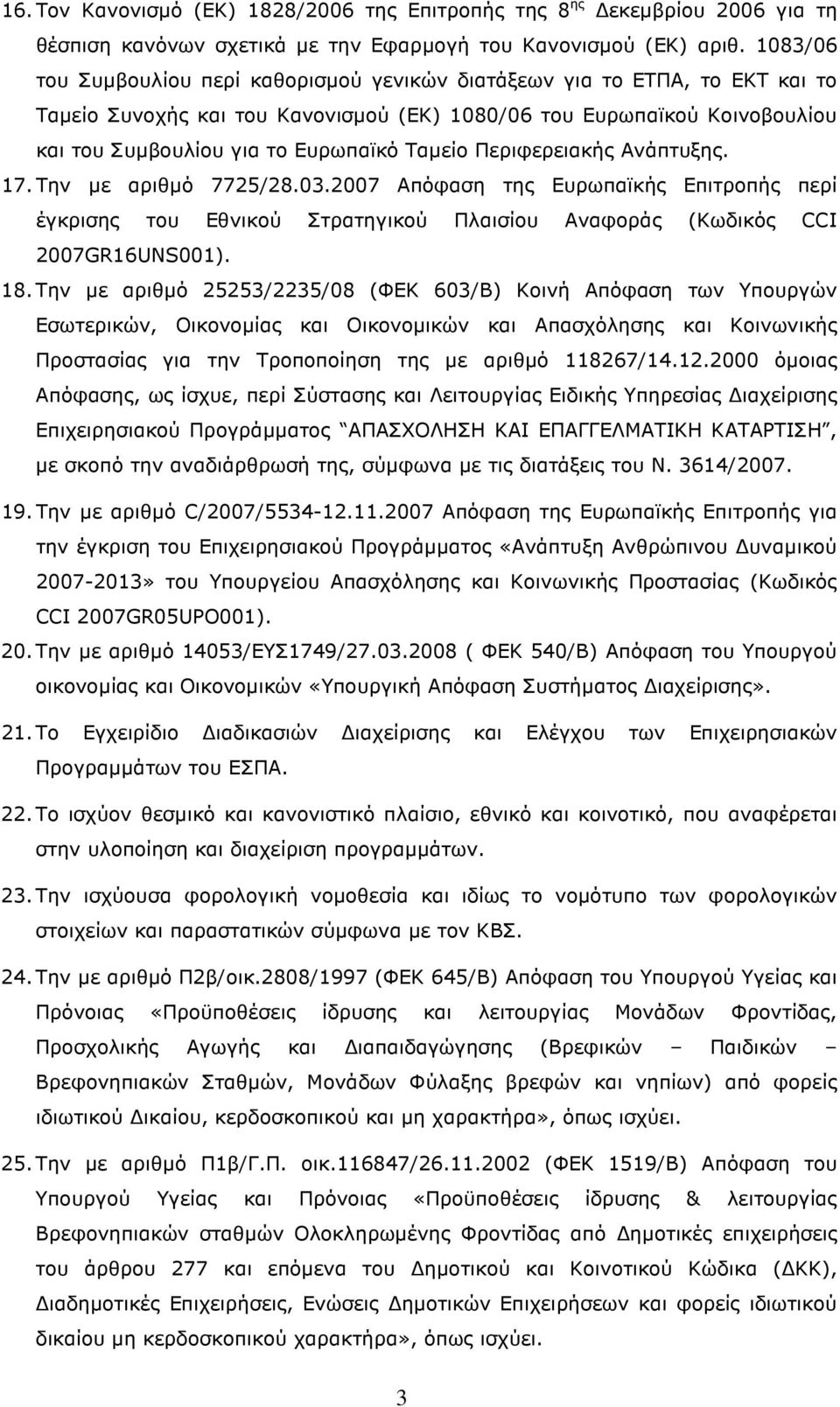 Ταµείο Περιφερειακής Ανάπτυξης. 17. Την µε αριθµό 7725/28.03.2007 Απόφαση της Ευρωπαϊκής Επιτροπής περί έγκρισης του Εθνικού Στρατηγικού Πλαισίου Αναφοράς (Κωδικός CCI 2007GR16UNS001). 18.