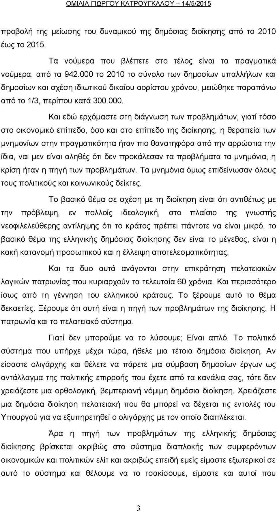 προβλημάτων, γιατί τόσο στο οικονομικό επίπεδο, όσο και στο επίπεδο της διοίκησης, η θεραπεία των μνημονίων στην πραγματικότητα ήταν πιο θανατηφόρα από την αρρώστια την ίδια, ναι μεν είναι αληθές ότι